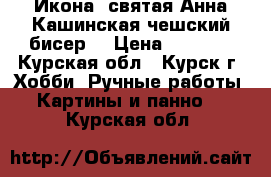 Икона  святая Анна Кашинская(чешский бисер) › Цена ­ 4 900 - Курская обл., Курск г. Хобби. Ручные работы » Картины и панно   . Курская обл.